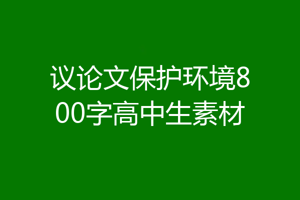 议论文保护环境800字高中生素材