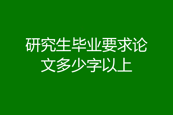 研究生毕业要求论文多少字以上