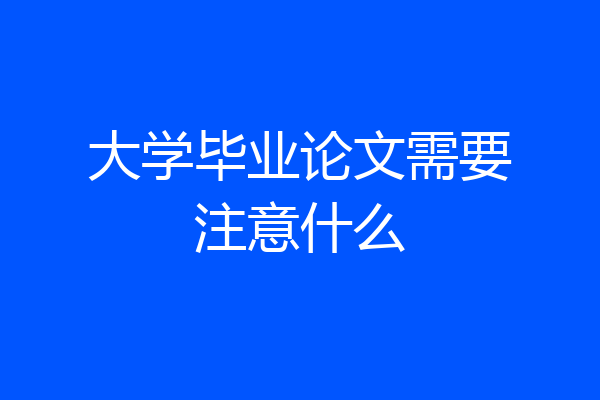 大学毕业论文需要注意什么