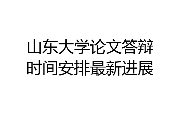 山东大学论文答辩时间安排最新进展
