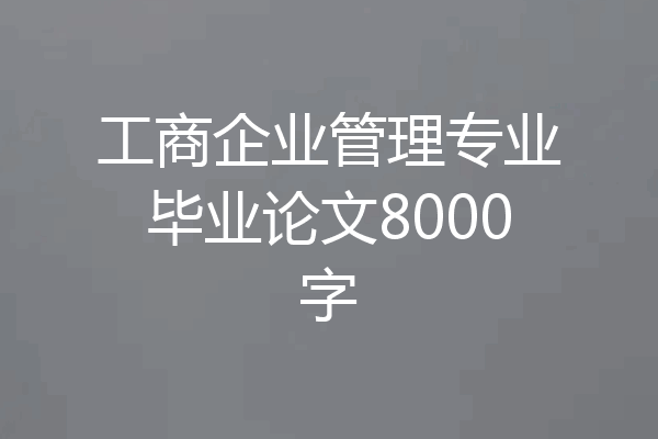 工商企业管理专业毕业论文8000字