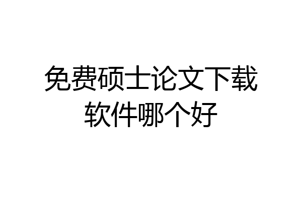 免费硕士论文下载软件哪个好