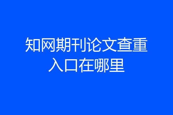 知网期刊论文查重入口在哪里