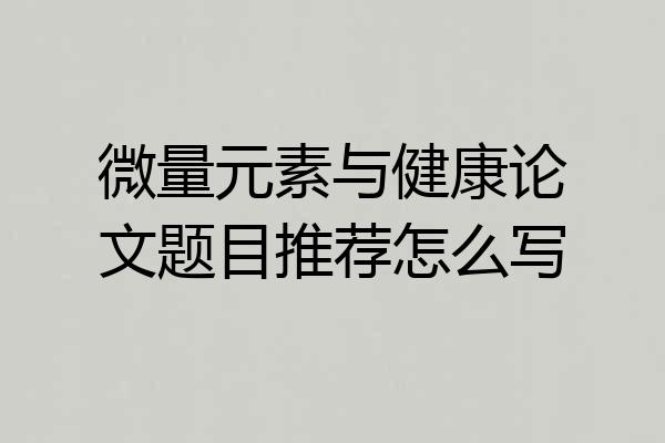 微量元素与健康论文题目推荐怎么写