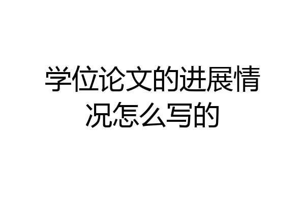 学位论文的进展情况怎么写的