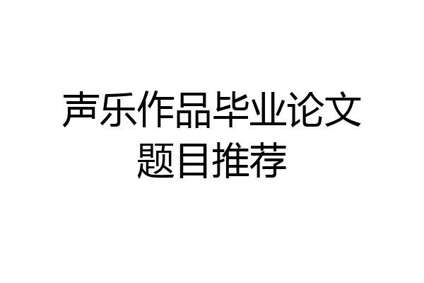 声乐作品毕业论文题目推荐
