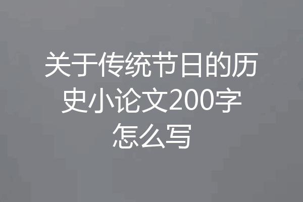 关于传统节日的历史小论文200字怎么写