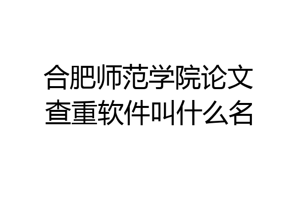 合肥师范学院论文查重软件叫什么名