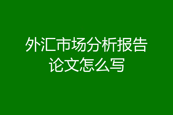 外汇市场分析报告论文怎么写