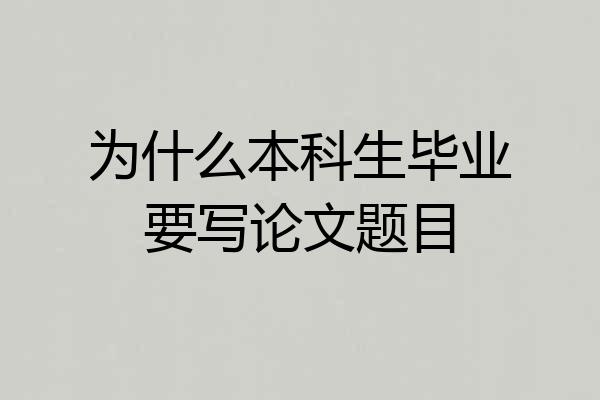 为什么本科生毕业要写论文题目