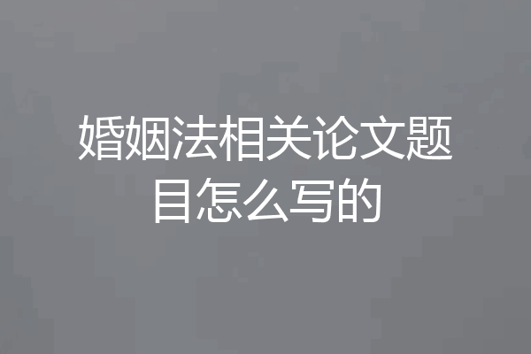 婚姻法相关论文题目怎么写的
