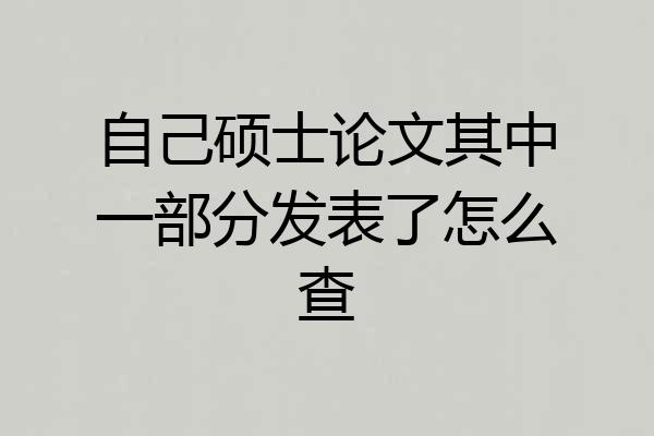 自己硕士论文其中一部分发表了怎么查