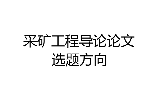 采矿工程导论论文选题方向