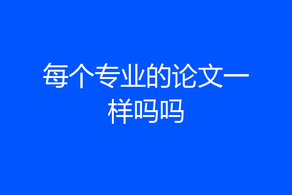 每个专业的论文一样吗吗