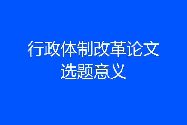 行政体制改革论文选题意义