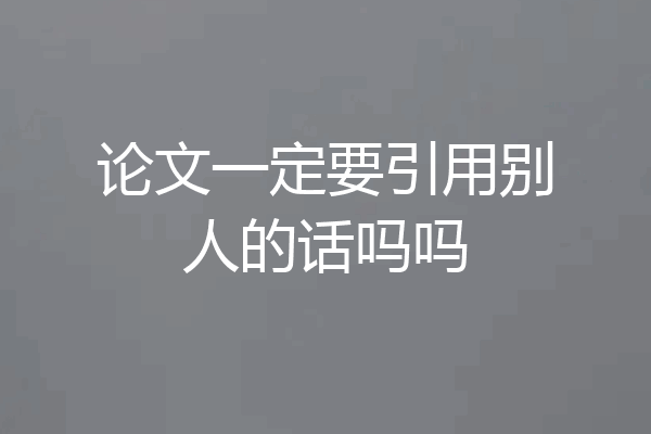 论文一定要引用别人的话吗吗
