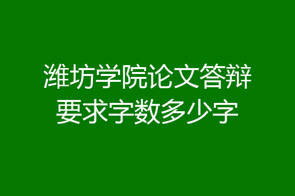 潍坊学院论文答辩要求字数多少字