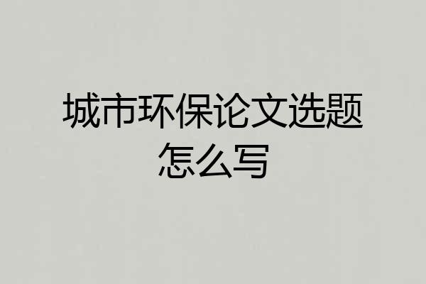 城市环保论文选题怎么写