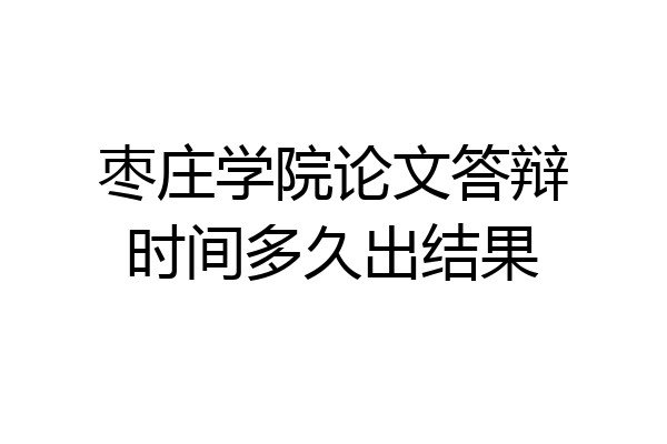枣庄学院论文答辩时间多久出结果