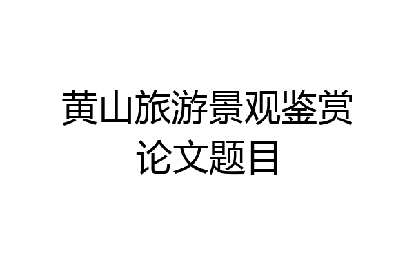 黄山旅游景观鉴赏论文题目