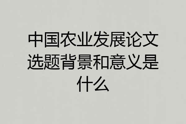 中国农业发展论文选题背景和意义是什么