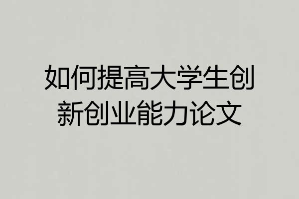 如何提高大学生创新创业能力论文