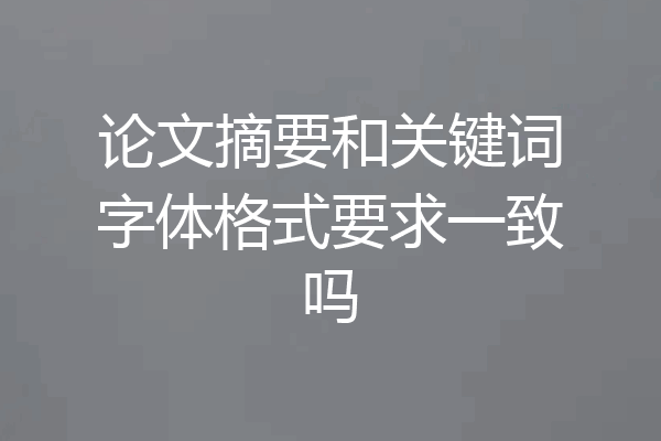 论文摘要和关键词字体格式要求一致吗