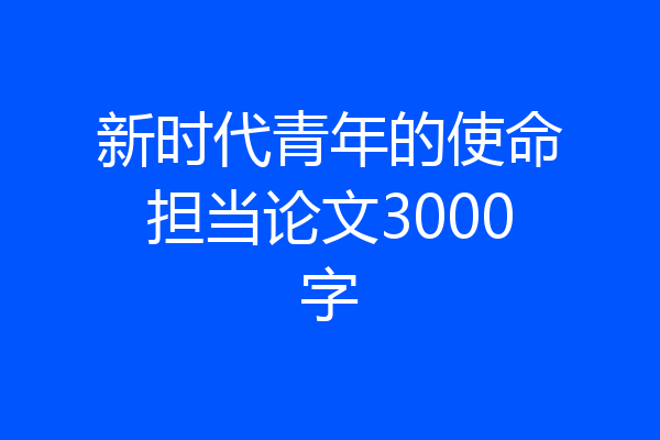 新时代青年的使命担当论文3000字