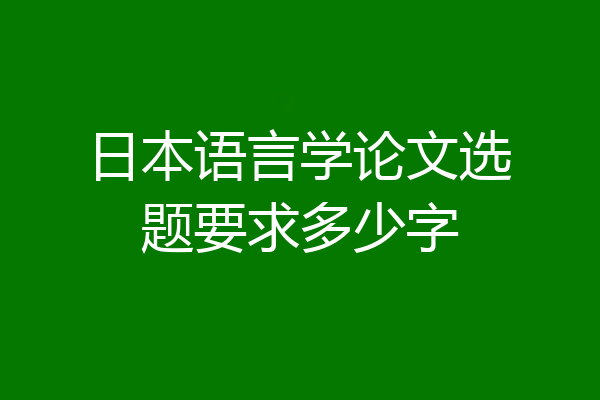 日本语言学论文选题要求多少字