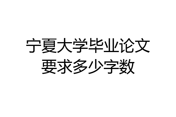 宁夏大学毕业论文要求多少字数