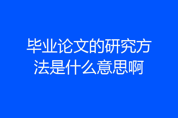 毕业论文的研究方法是什么意思啊