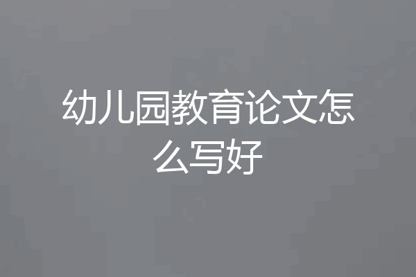 幼儿园教育论文怎么写好