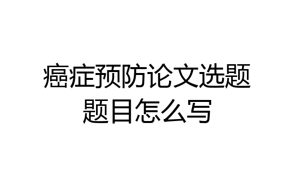 癌症预防论文选题题目怎么写