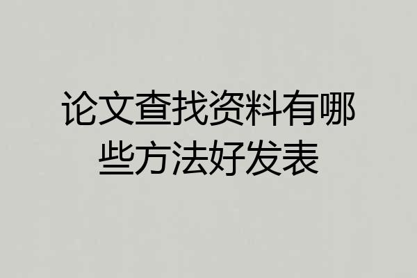 论文查找资料有哪些方法好发表