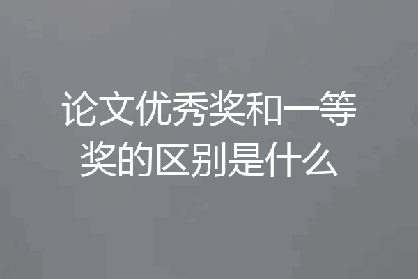 论文优秀奖和一等奖的区别是什么