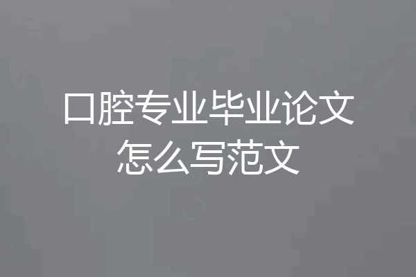 口腔专业毕业论文怎么写范文