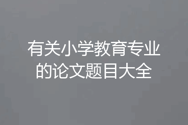 有关小学教育专业的论文题目大全