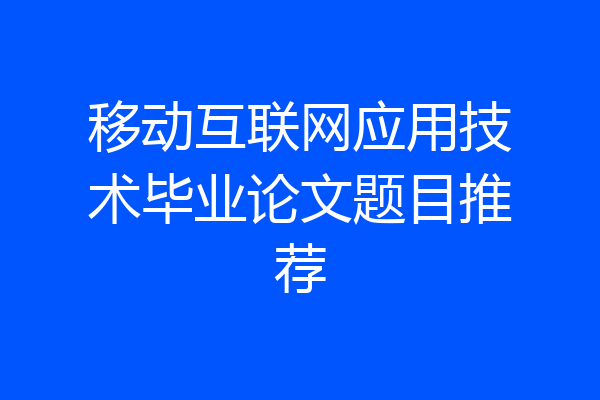 移动互联网应用技术毕业论文题目推荐