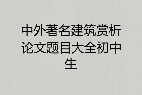 中外著名建筑赏析论文题目大全初中生