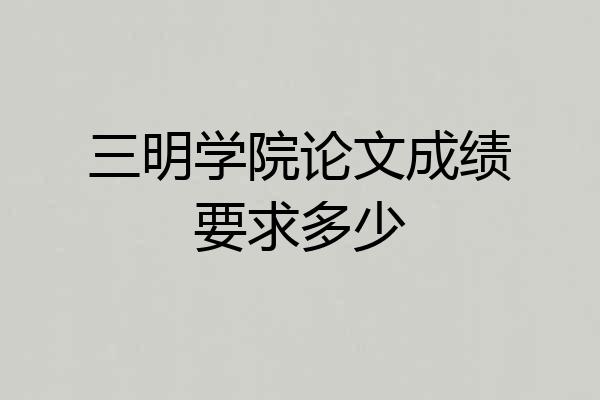三明学院论文成绩要求多少