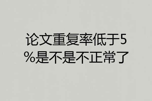 论文重复率低于5%是不是不正常了