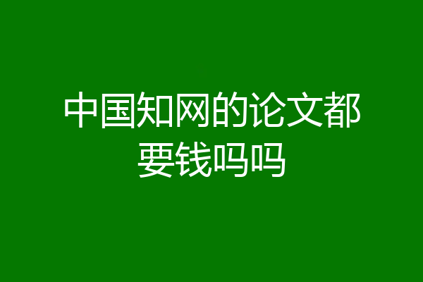中国知网的论文都要钱吗吗