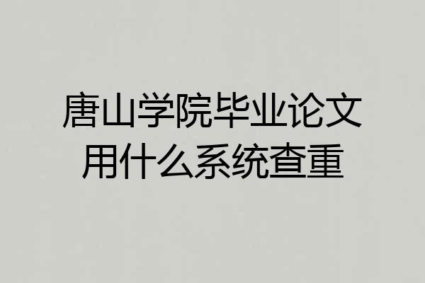 唐山学院毕业论文用什么系统查重