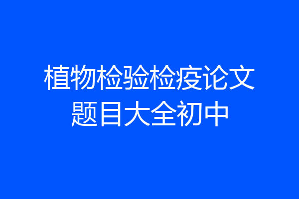 植物检验检疫论文题目大全初中