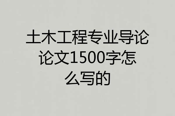 土木工程专业导论论文1500字怎么写的