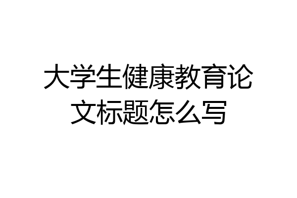大学生健康教育论文标题怎么写
