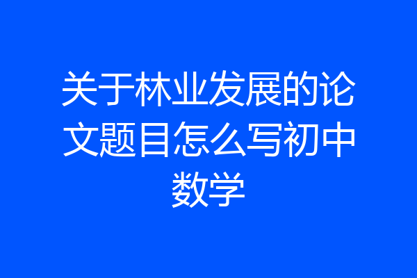 关于林业发展的论文题目怎么写初中数学