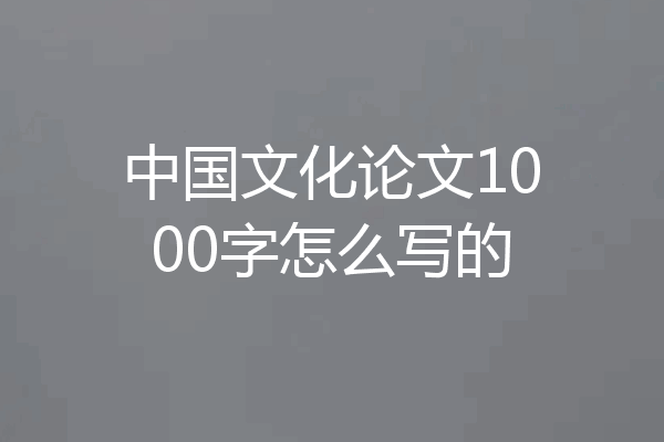 中国文化论文1000字怎么写的