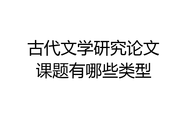 古代文学研究论文课题有哪些类型