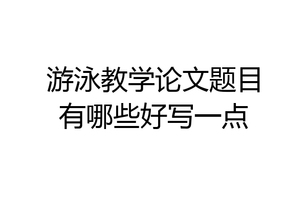 游泳教学论文题目有哪些好写一点